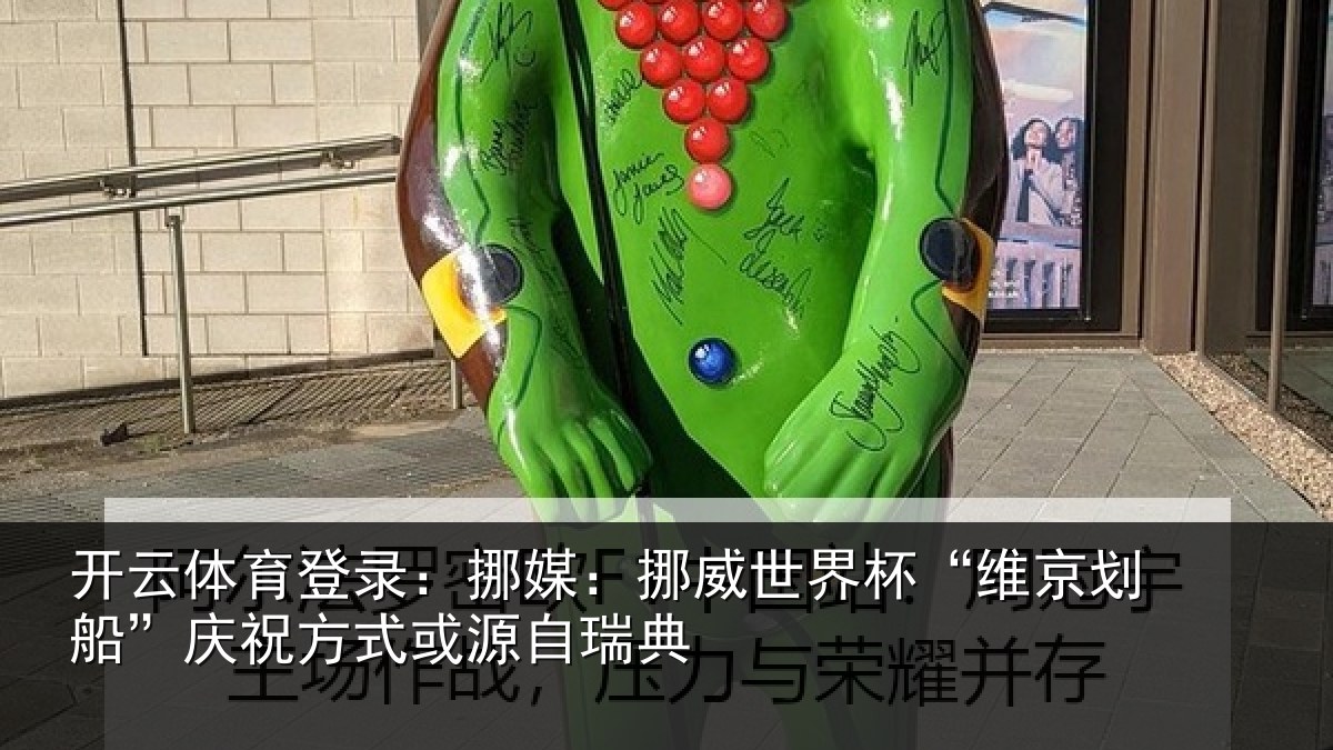 开云体育登录:挪媒:挪威世界杯“维京划船”庆祝方式或源自瑞典