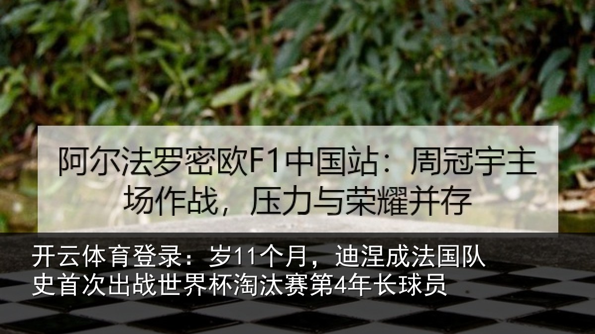 开云体育登录:岁11个月,迪涅成法国队史首次出战世界杯淘汰赛第4年长球员