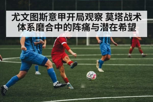 尤文图斯意甲开局观察 莫塔战术体系磨合中的阵痛与潜在希望